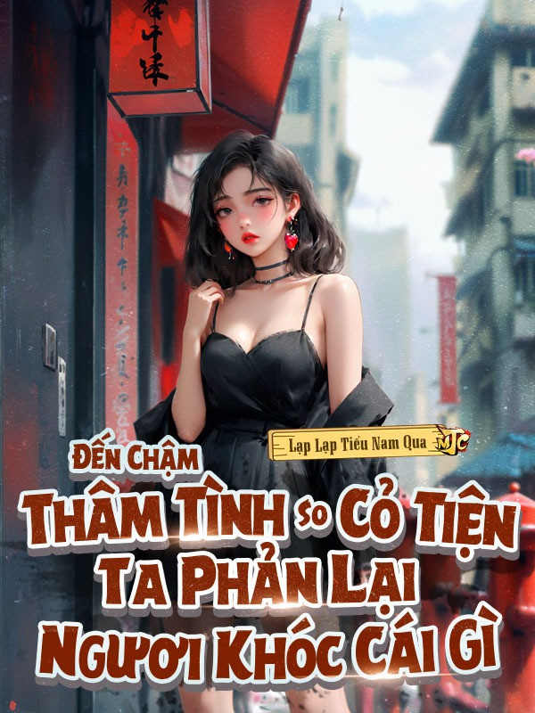 Đến Chậm Thâm Tình So Cỏ Tiện Ta Phản Lại Ngươi Khóc Cái Gì